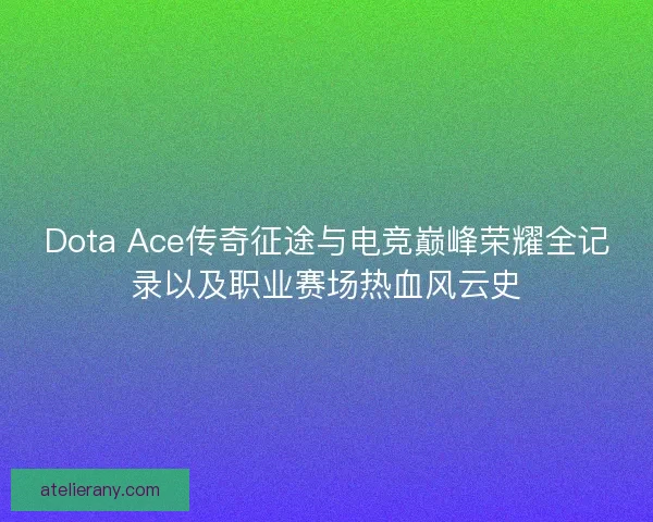 Dota Ace传奇征途与电竞巅峰荣耀全记录以及职业赛场热血风云史