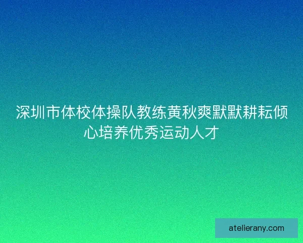 深圳市体校体操队教练黄秋爽默默耕耘倾心培养优秀运动人才