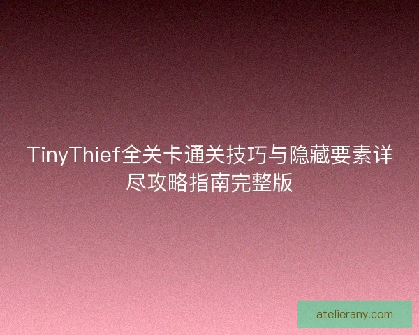 TinyThief全关卡通关技巧与隐藏要素详尽攻略指南完整版